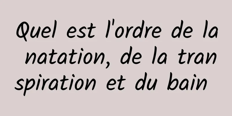 Quel est l'ordre de la natation, de la transpiration et du bain 