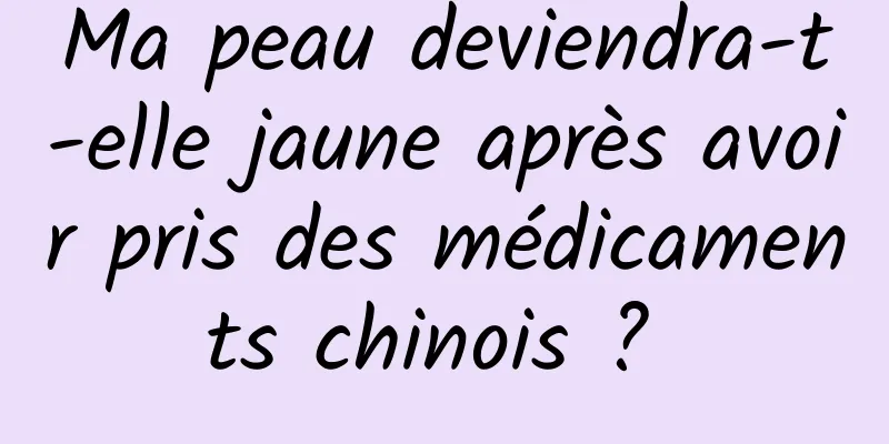 Ma peau deviendra-t-elle jaune après avoir pris des médicaments chinois ? 