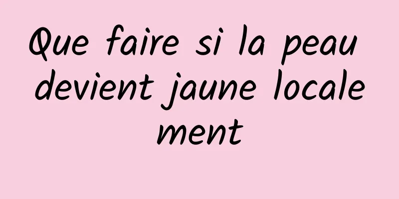 Que faire si la peau devient jaune localement