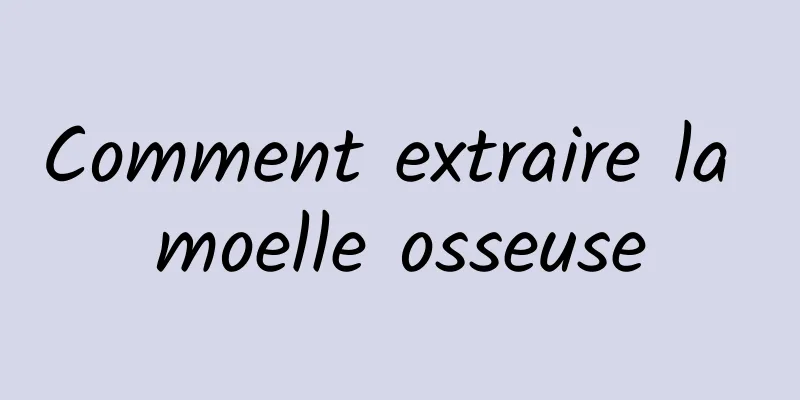 Comment extraire la moelle osseuse