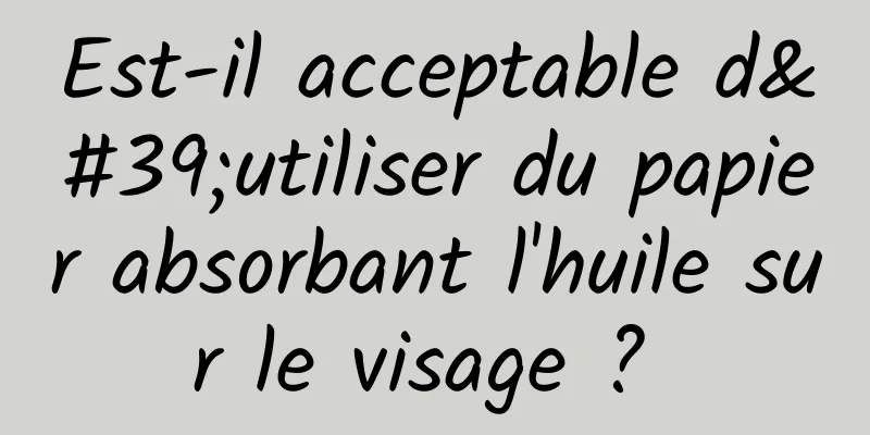 Est-il acceptable d'utiliser du papier absorbant l'huile sur le visage ? 