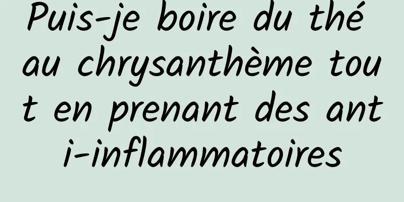 Puis-je boire du thé au chrysanthème tout en prenant des anti-inflammatoires