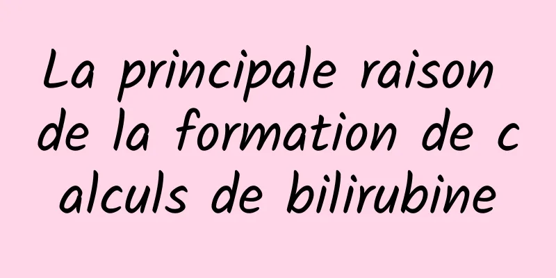 La principale raison de la formation de calculs de bilirubine