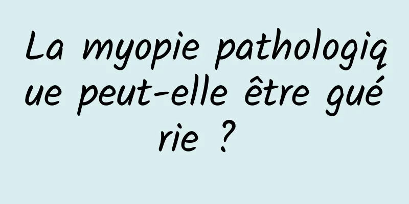 La myopie pathologique peut-elle être guérie ? 