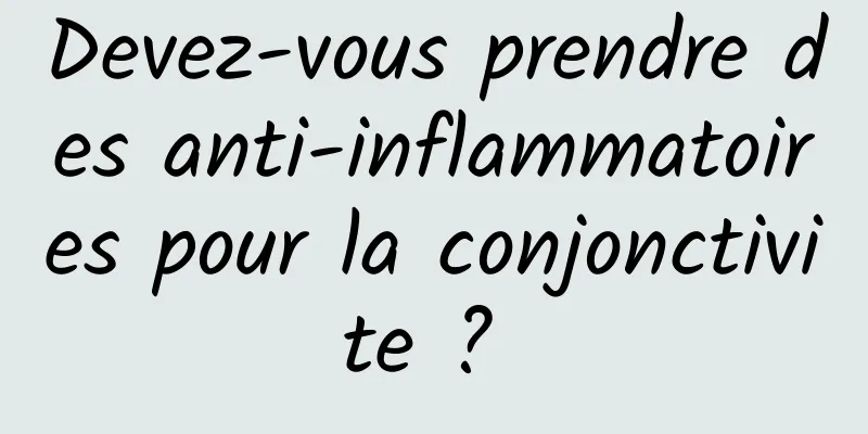 Devez-vous prendre des anti-inflammatoires pour la conjonctivite ? 