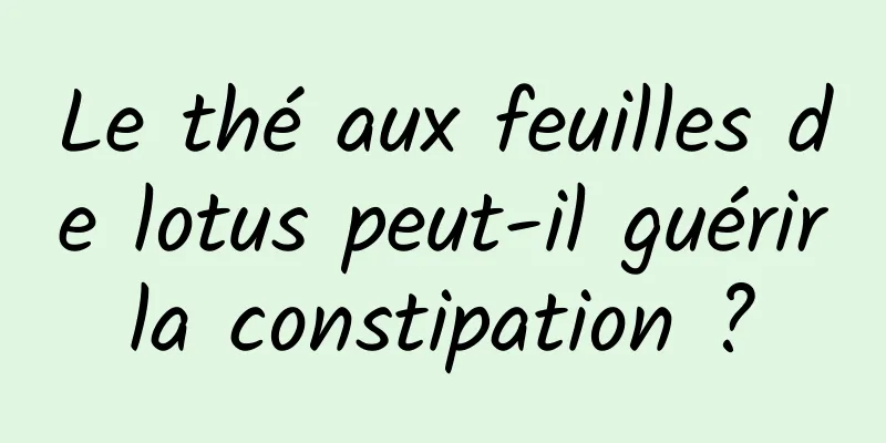 Le thé aux feuilles de lotus peut-il guérir la constipation ? 