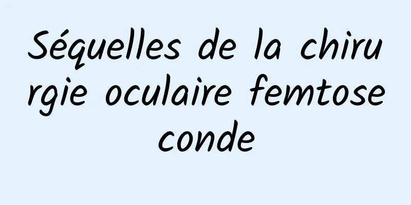 Séquelles de la chirurgie oculaire femtoseconde