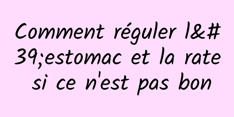 Comment réguler l'estomac et la rate si ce n'est pas bon