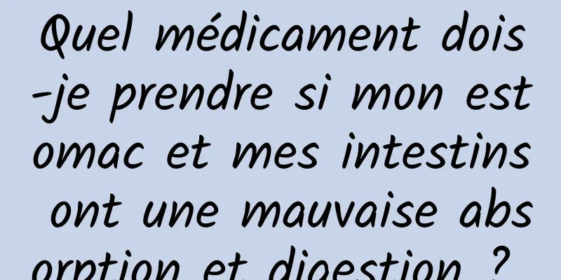 Quel médicament dois-je prendre si mon estomac et mes intestins ont une mauvaise absorption et digestion ? 