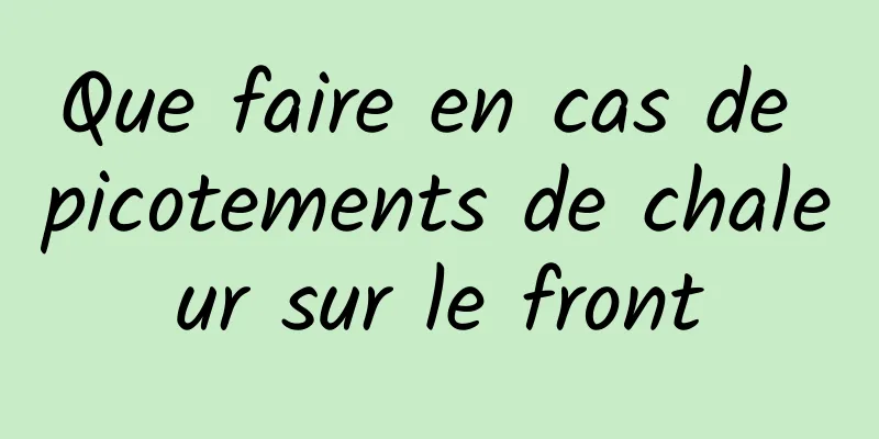 Que faire en cas de picotements de chaleur sur le front