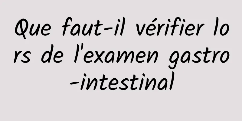 Que faut-il vérifier lors de l'examen gastro-intestinal