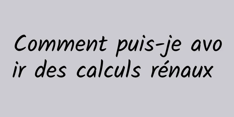 Comment puis-je avoir des calculs rénaux 