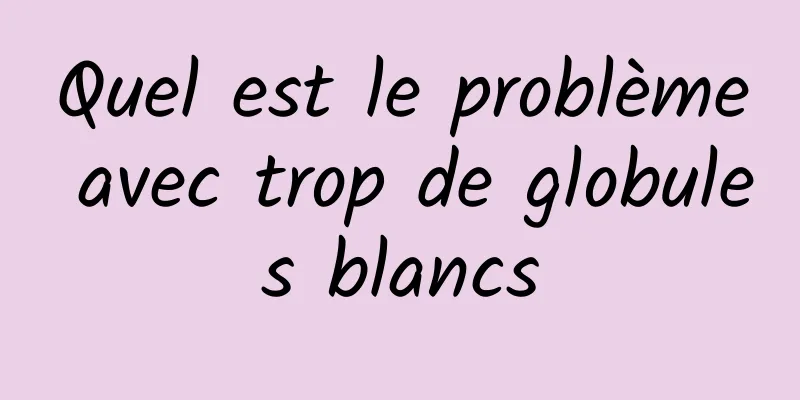 Quel est le problème avec trop de globules blancs