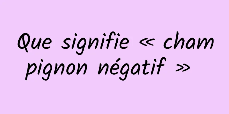 Que signifie « champignon négatif » 