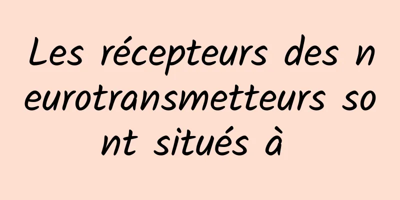 Les récepteurs des neurotransmetteurs sont situés à 