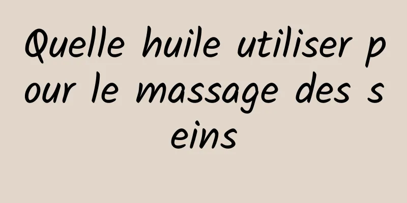 Quelle huile utiliser pour le massage des seins