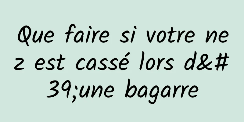 Que faire si votre nez est cassé lors d'une bagarre