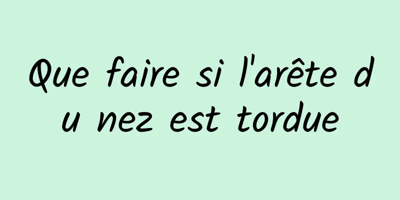 Que faire si l'arête du nez est tordue