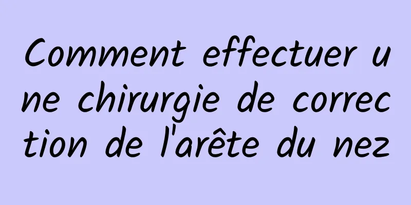 Comment effectuer une chirurgie de correction de l'arête du nez