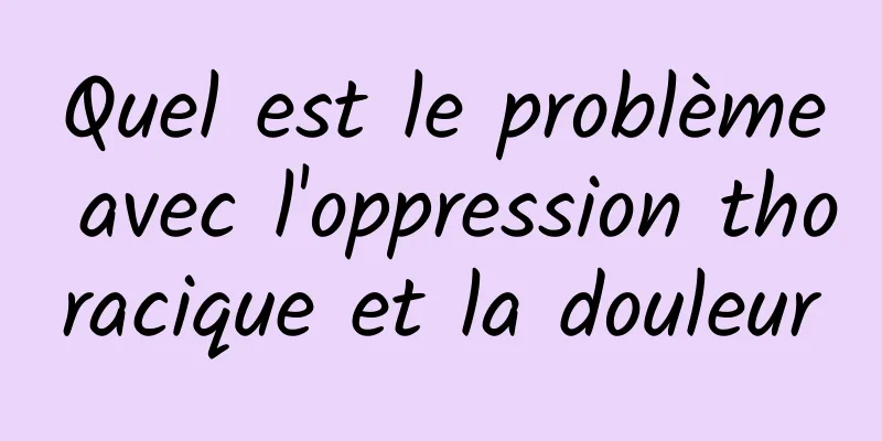 Quel est le problème avec l'oppression thoracique et la douleur