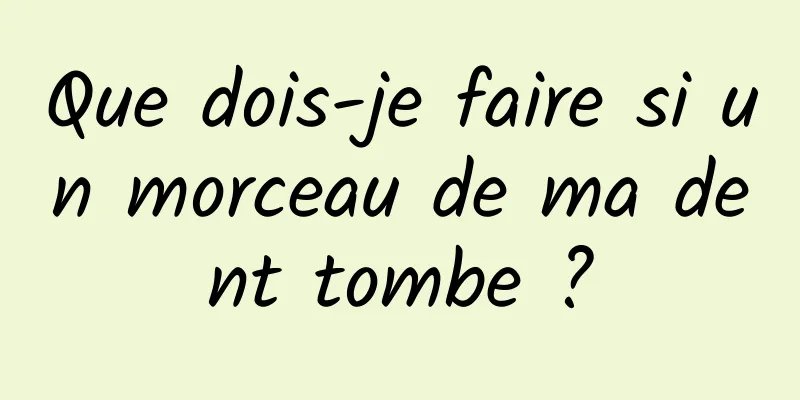 Que dois-je faire si un morceau de ma dent tombe ?