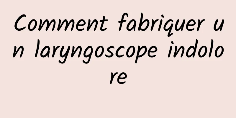 Comment fabriquer un laryngoscope indolore