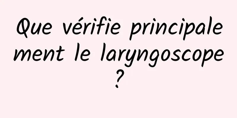 Que vérifie principalement le laryngoscope ? 