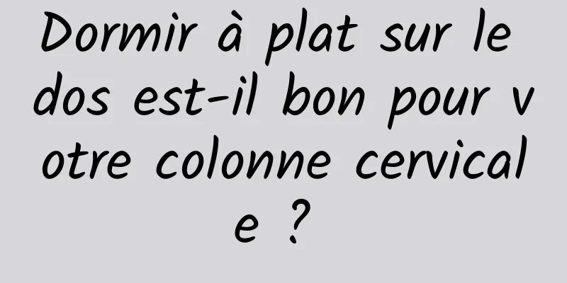 Dormir à plat sur le dos est-il bon pour votre colonne cervicale ? 