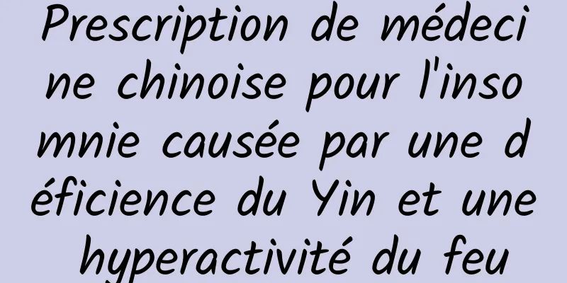 Prescription de médecine chinoise pour l'insomnie causée par une déficience du Yin et une hyperactivité du feu