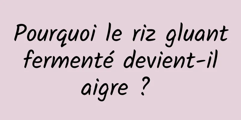 Pourquoi le riz gluant fermenté devient-il aigre ? 