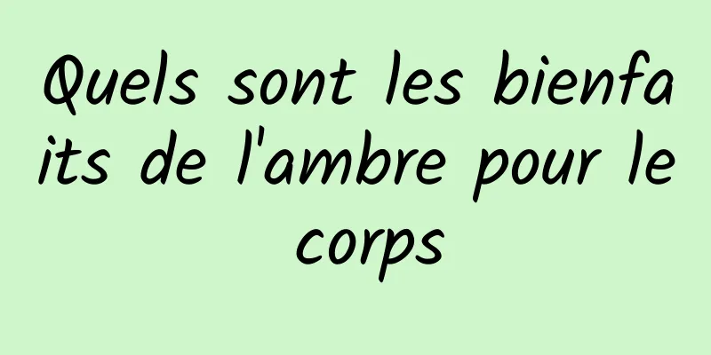 Quels sont les bienfaits de l'ambre pour le corps