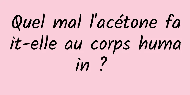 Quel mal l'acétone fait-elle au corps humain ? 