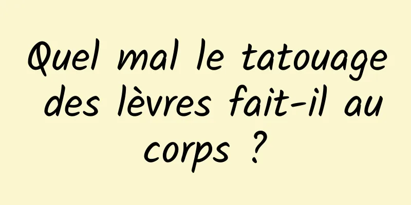 Quel mal le tatouage des lèvres fait-il au corps ? 