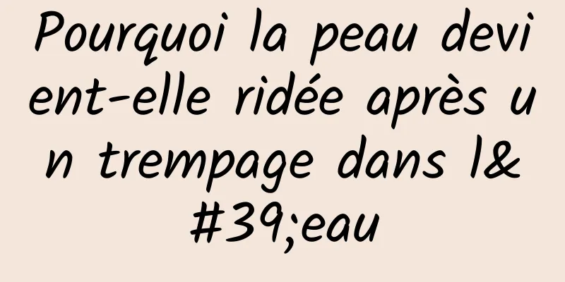 Pourquoi la peau devient-elle ridée après un trempage dans l'eau