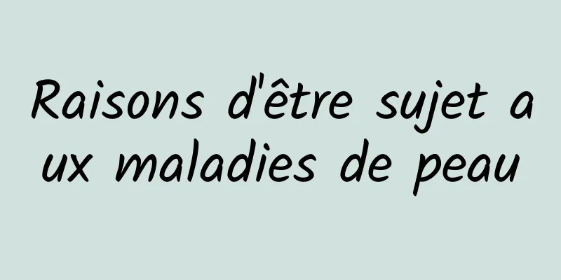 Raisons d'être sujet aux maladies de peau