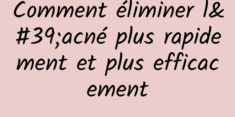 Comment éliminer l'acné plus rapidement et plus efficacement