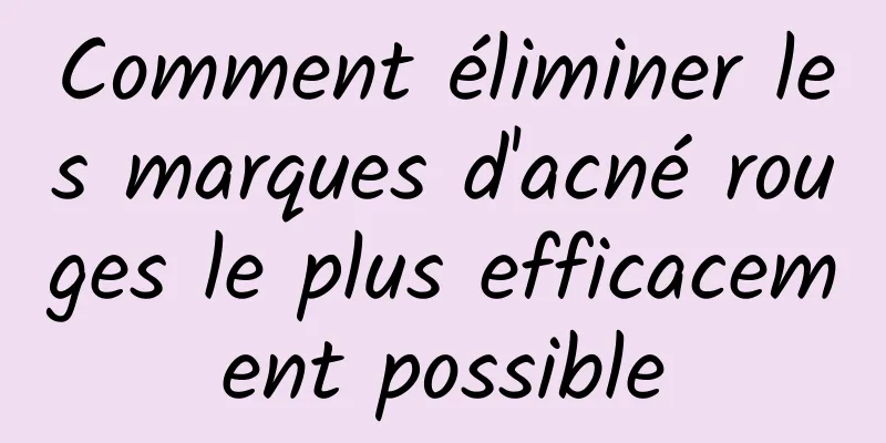 Comment éliminer les marques d'acné rouges le plus efficacement possible