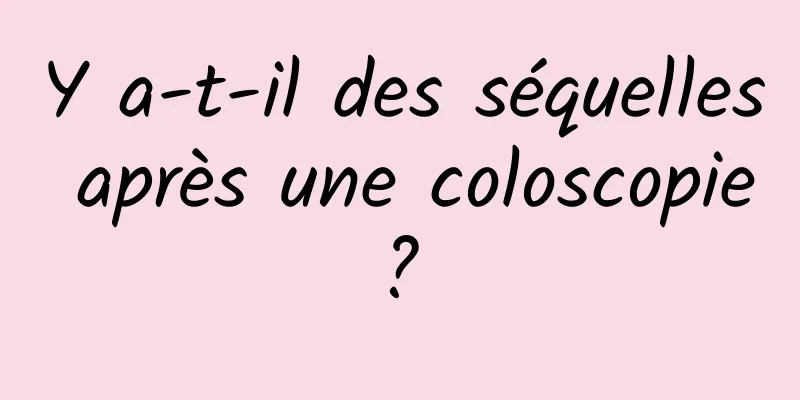 Y a-t-il des séquelles après une coloscopie ? 