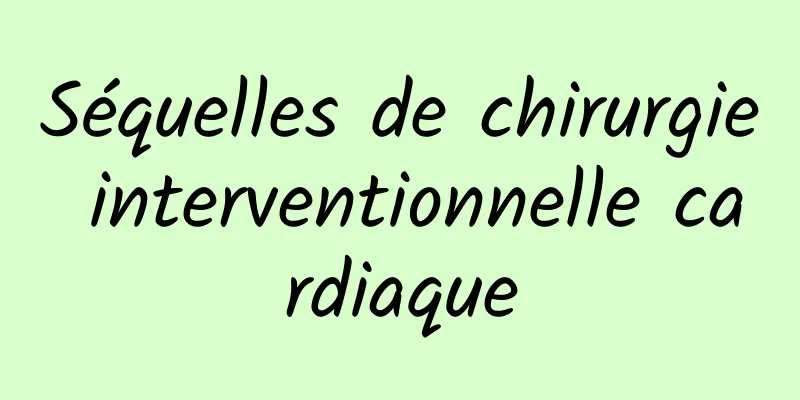 Séquelles de chirurgie interventionnelle cardiaque