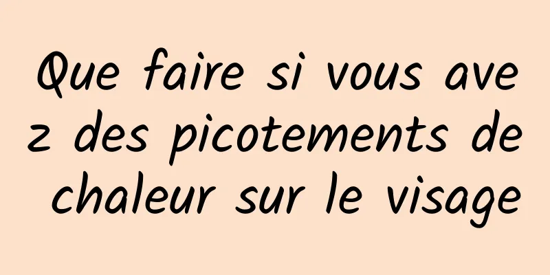 Que faire si vous avez des picotements de chaleur sur le visage