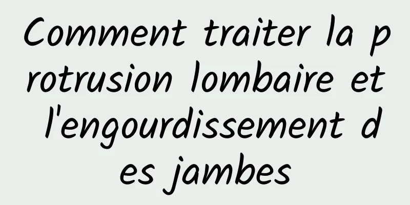 Comment traiter la protrusion lombaire et l'engourdissement des jambes