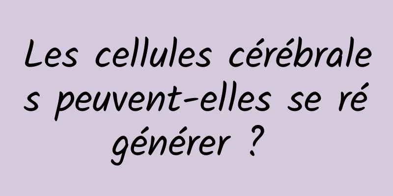 Les cellules cérébrales peuvent-elles se régénérer ? 