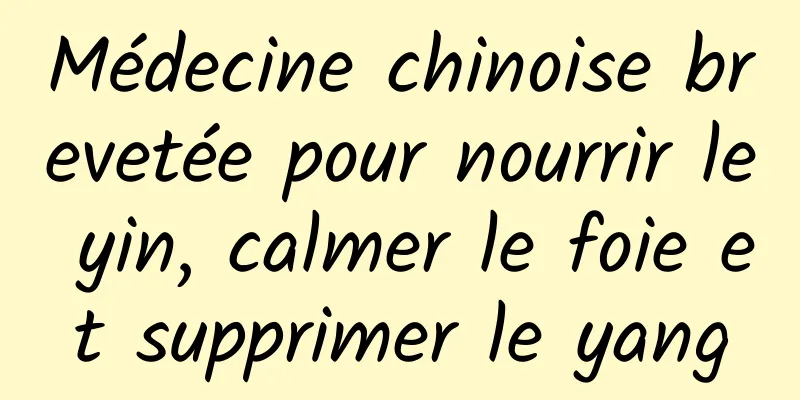 Médecine chinoise brevetée pour nourrir le yin, calmer le foie et supprimer le yang