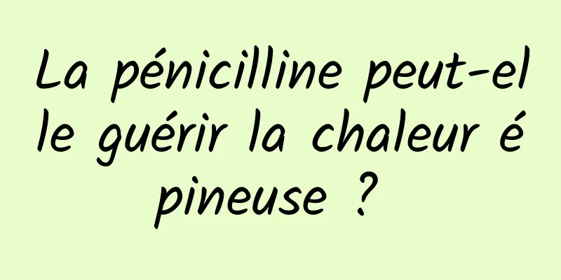 La pénicilline peut-elle guérir la chaleur épineuse ? 