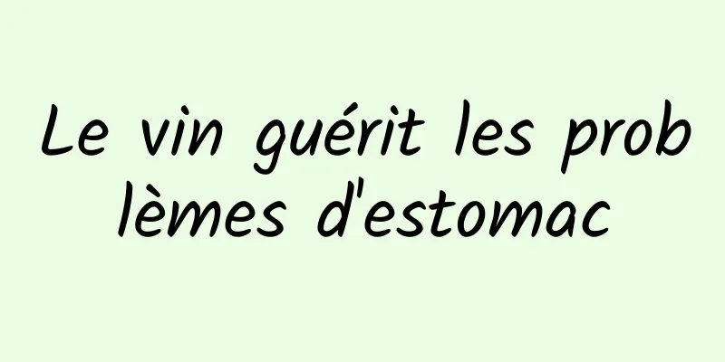 Le vin guérit les problèmes d'estomac