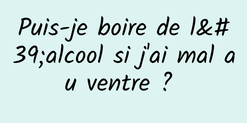 Puis-je boire de l'alcool si j'ai mal au ventre ? 