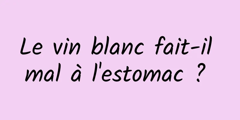 Le vin blanc fait-il mal à l'estomac ? 