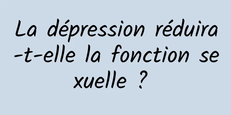 La dépression réduira-t-elle la fonction sexuelle ? 