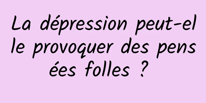 La dépression peut-elle provoquer des pensées folles ? 