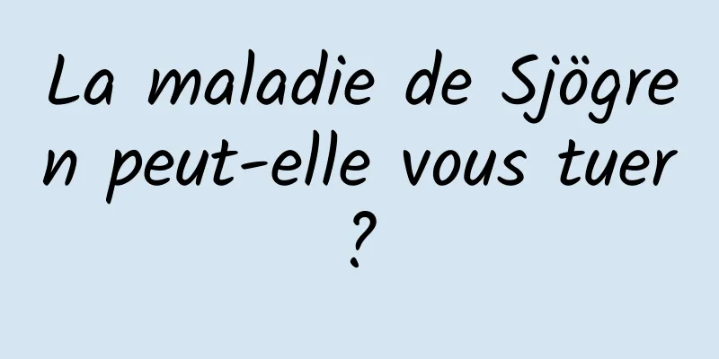 La maladie de Sjögren peut-elle vous tuer ? 